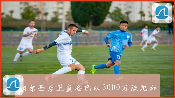 切尔西后卫查洛巴以3000万欧元加盟科莫正式确认