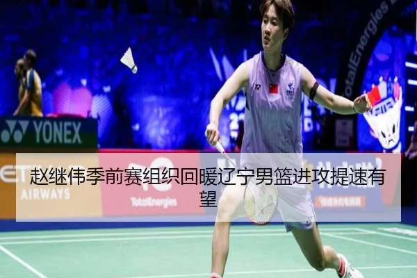 赵继伟季前赛组织回暖辽宁男篮进攻提速有望