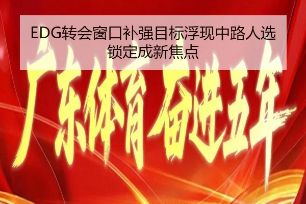 EDG转会窗口补强目标浮现中路人选锁定成新焦点