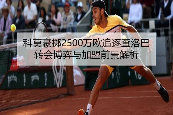 科莫豪掷2500万欧追逐查洛巴转会博弈与加盟前景解析